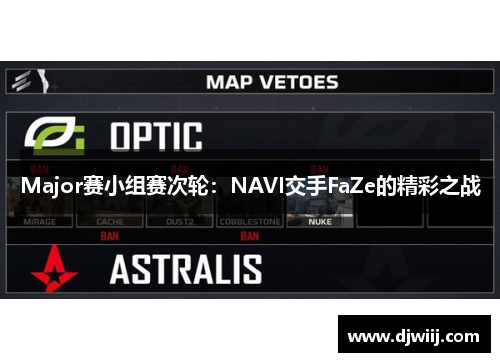 Major赛小组赛次轮：NAVI交手FaZe的精彩之战
