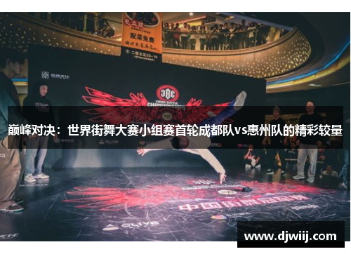巅峰对决：世界街舞大赛小组赛首轮成都队vs惠州队的精彩较量
