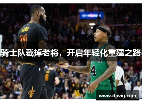 骑士队裁掉老将，开启年轻化重建之路